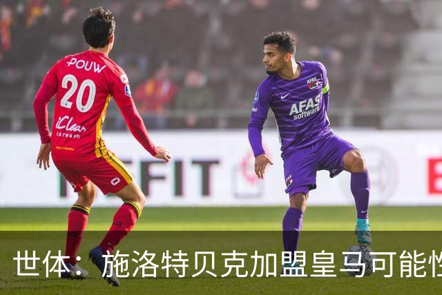 世体：施洛特贝克加盟皇马可能性变大 穆帅欣赏且仅需约5到6千万