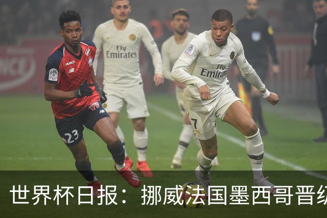 世界杯日报：挪威法国墨西哥晋级 巴西大将恐因伤退出