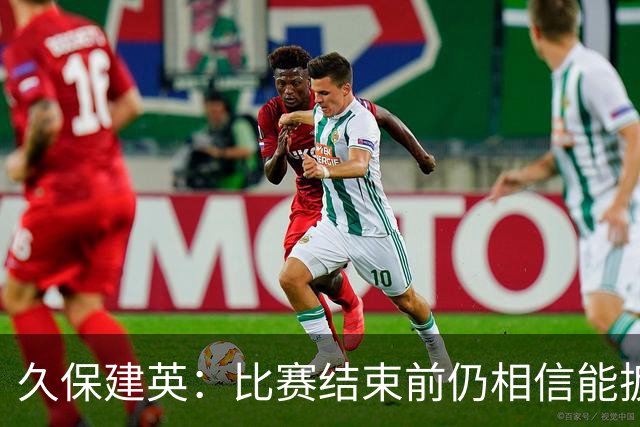 久保建英：比赛结束前仍相信能扳平 两届淘汰赛伤缺非常愧疚