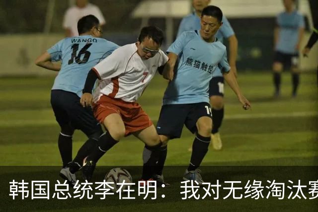 韩国总统李在明：我对无缘淘汰赛这个结果感到无比困惑和荒谬