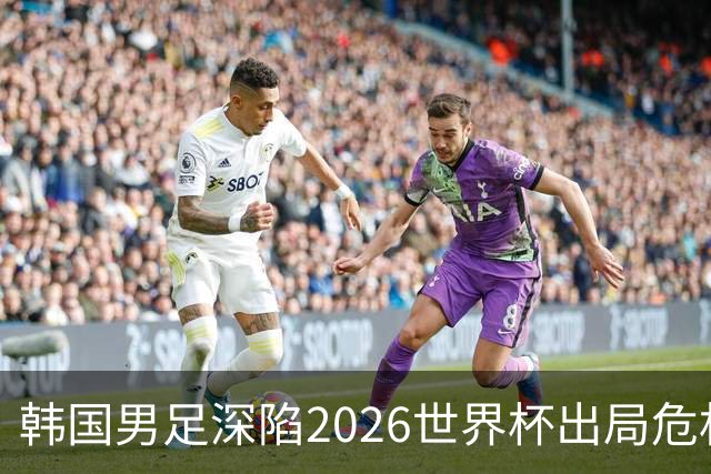 韩国男足深陷2026世界杯出局危机，韩媒直言事态“特级紧急”“堪称耻辱”